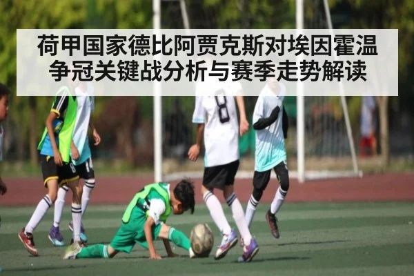 荷甲国家德比阿贾克斯对埃因霍温争冠关键战分析与赛季走势解读 - kaiyun