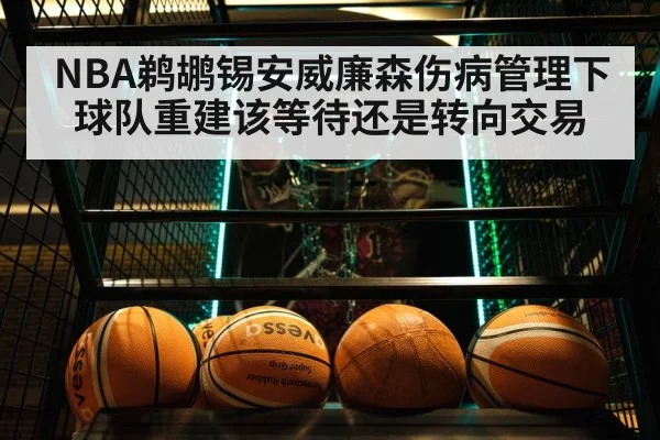 NBA鹈鹕锡安威廉森伤病管理下球队重建该等待还是转向交易