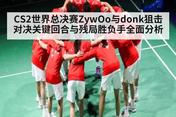 CS2世界总决赛ZywOo与donk狙击对决关键回合与残局胜负手全面分析