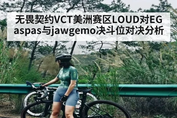 无畏契约VCT美洲赛区LOUD对EG aspas与jawgemo决斗位对决分析